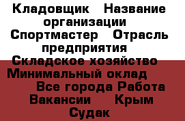 Кладовщик › Название организации ­ Спортмастер › Отрасль предприятия ­ Складское хозяйство › Минимальный оклад ­ 26 000 - Все города Работа » Вакансии   . Крым,Судак